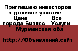Приглашаю инвесторов в долевое участие. › Цена ­ 10 000 - Все города Бизнес » Услуги   . Мурманская обл.